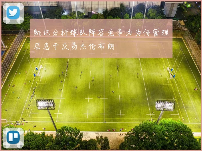 凯记分析球队阵容竞争力为何管理层急于交易杰伦布朗