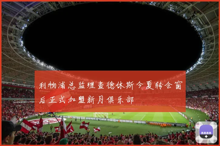 利物浦总监理查德休斯今夏转会窗后正式加盟新月俱乐部