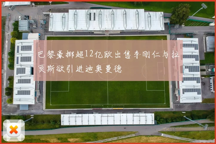 巴黎豪掷超12亿欧出售李刚仁与拉莫斯欲引进迪奥曼德