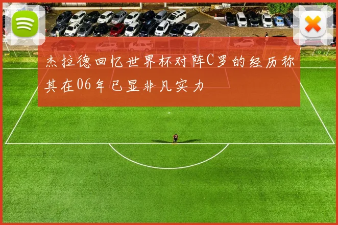 杰拉德回忆世界杯对阵C罗的经历称其在06年已显非凡实力