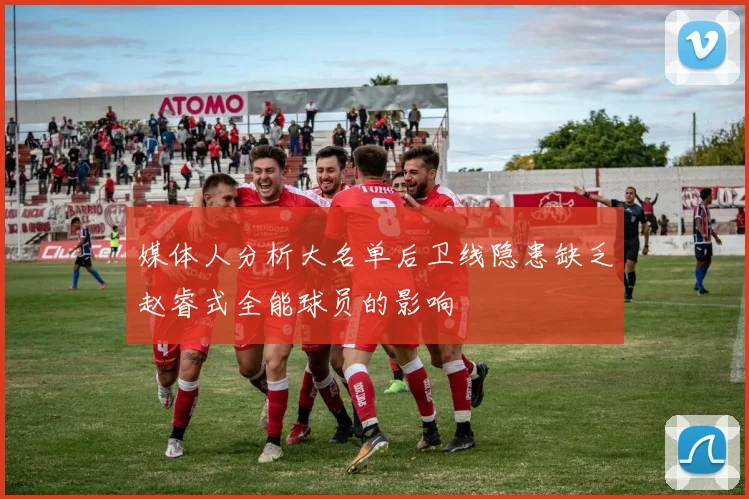 媒体人分析大名单后卫线隐患缺乏赵睿式全能球员的影响