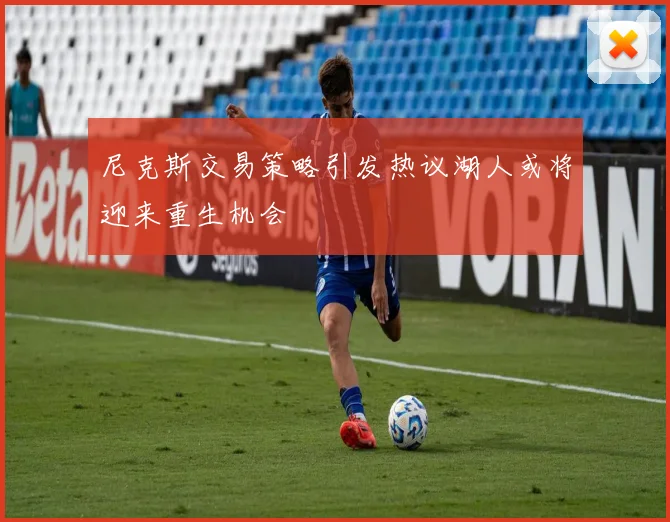 尼克斯交易策略引发热议湖人或将迎来重生机会