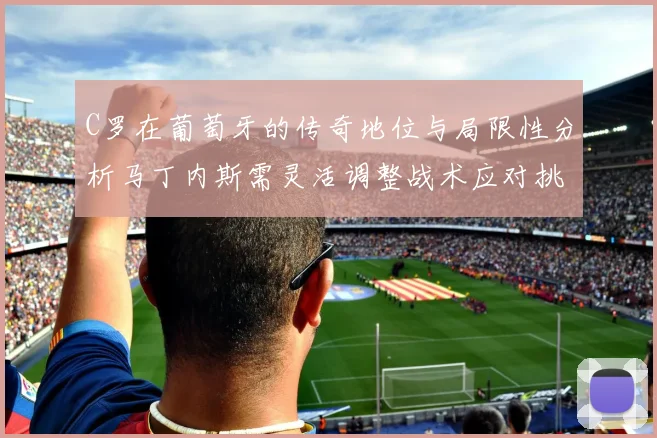 C罗在葡萄牙的传奇地位与局限性分析马丁内斯需灵活调整战术应对挑战