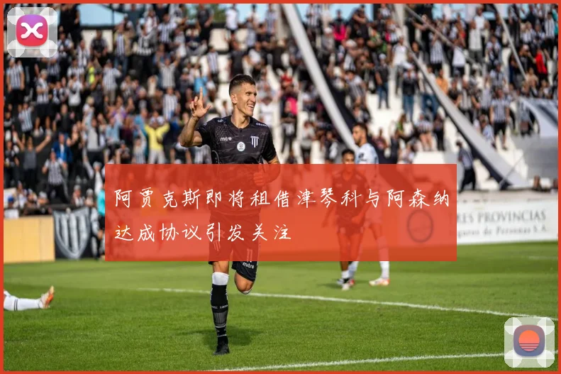 阿贾克斯即将租借津琴科与阿森纳达成协议引发关注