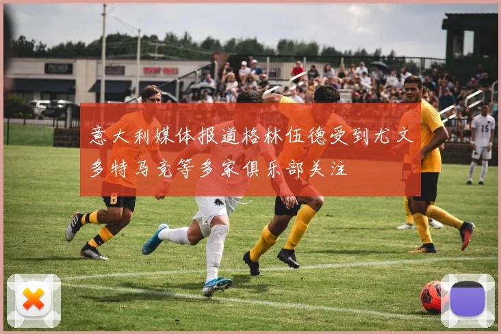 意大利媒体报道格林伍德受到尤文多特马竞等多家俱乐部关注